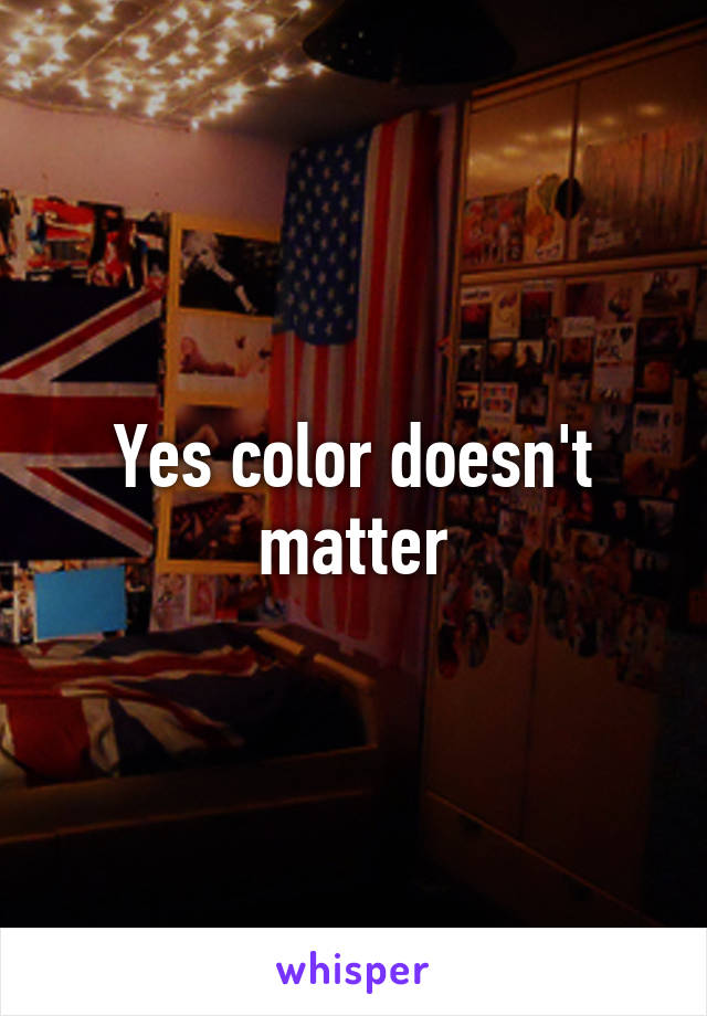 Yes color doesn't matter