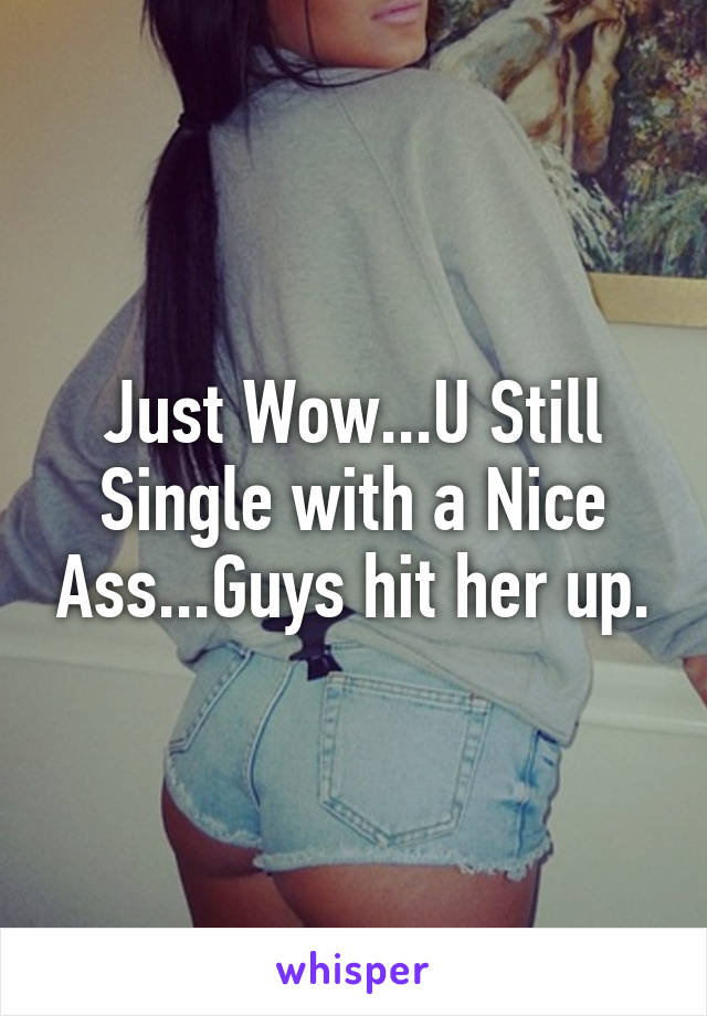 Just Wow...U Still Single with a Nice Ass...Guys hit her up.