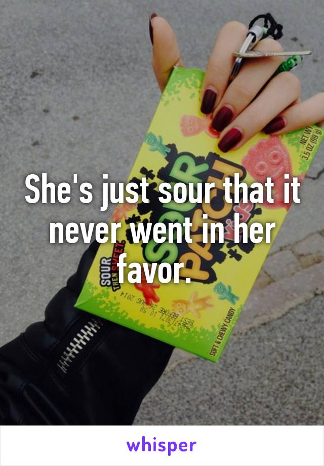 She's just sour that it never went in her favor.  