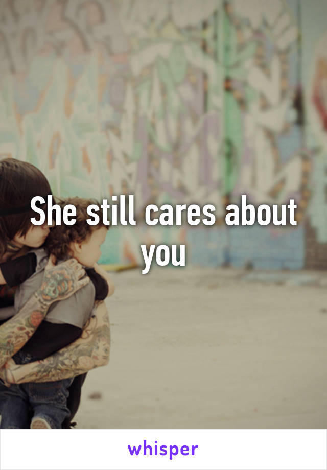 She still cares about you