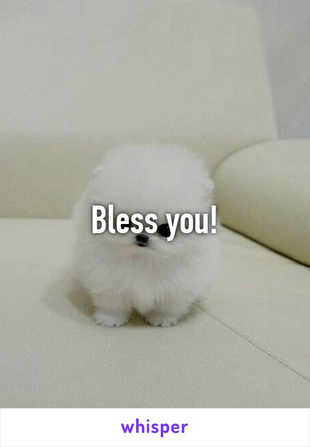 Bless you!