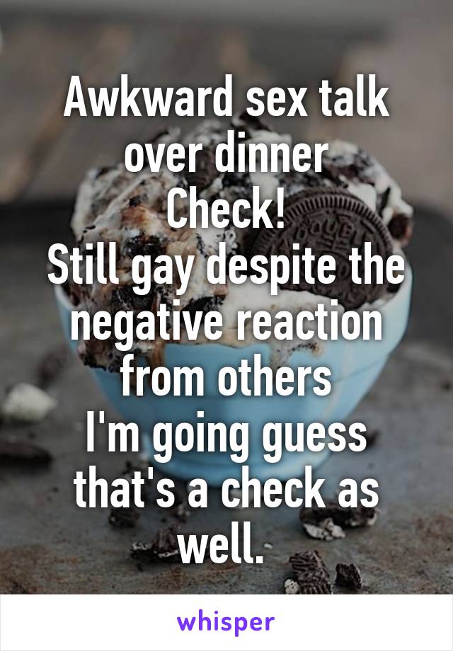 Awkward sex talk over dinner
Check!
Still gay despite the negative reaction from others
I'm going guess that's a check as well. 