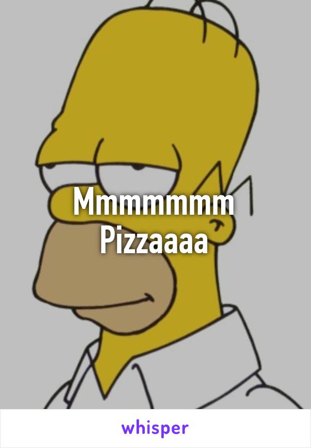 Mmmmmmm
Pizzaaaa