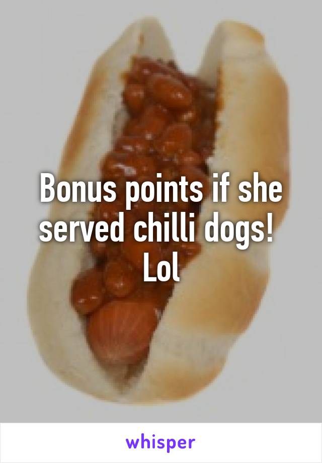 Bonus points if she served chilli dogs!  Lol