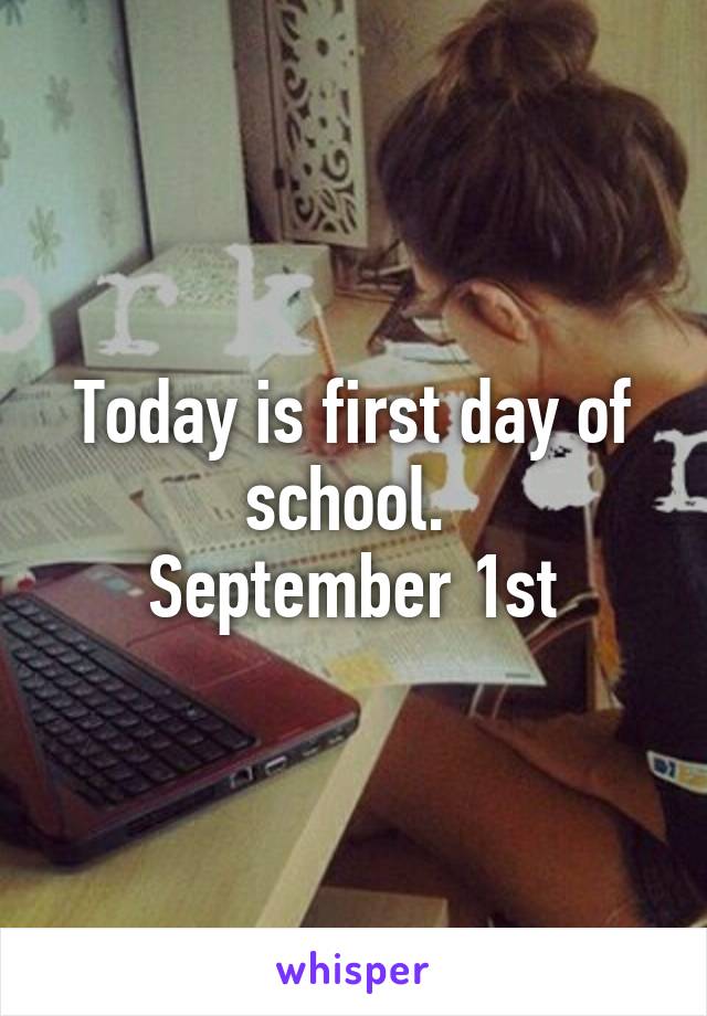 Today is first day of school. 
September 1st