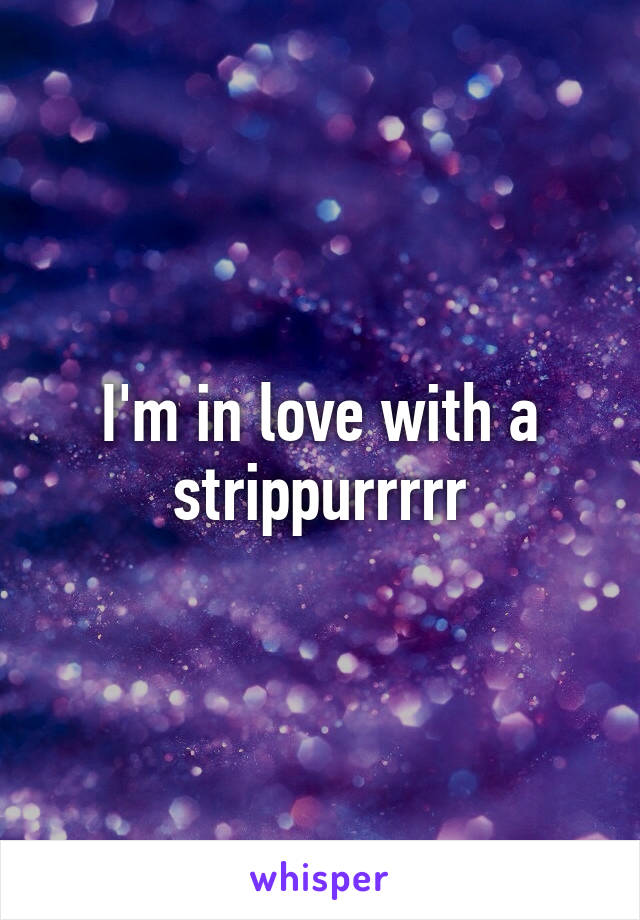 I'm in love with a strippurrrrr