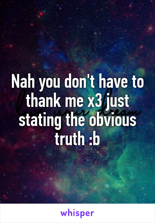 Nah you don't have to thank me x3 just stating the obvious truth :b