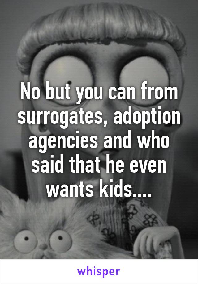 No but you can from surrogates, adoption agencies and who said that he even wants kids....