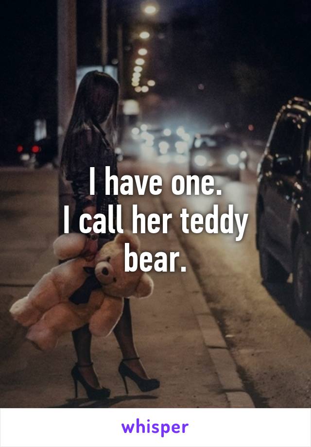 I have one.
I call her teddy bear.