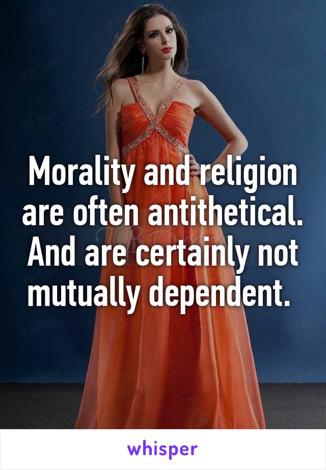 Morality and religion are often antithetical. And are certainly not mutually dependent. 