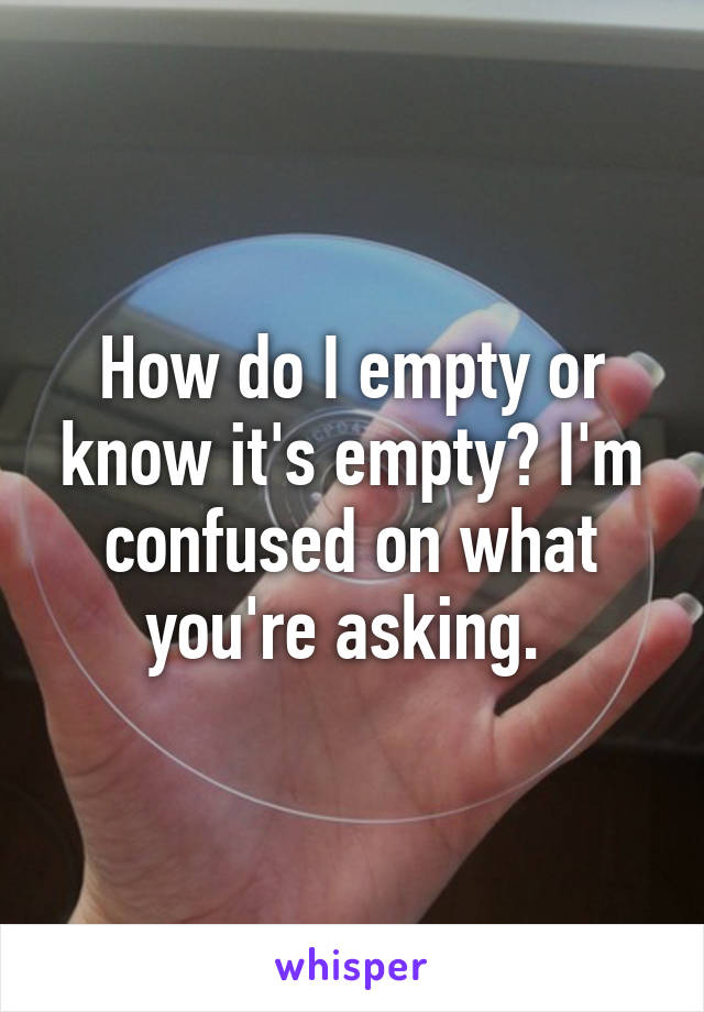 How do I empty or know it's empty? I'm confused on what you're asking. 