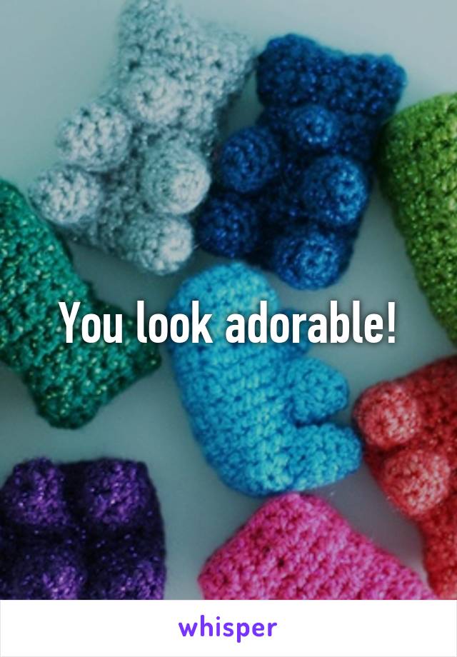 You look adorable!