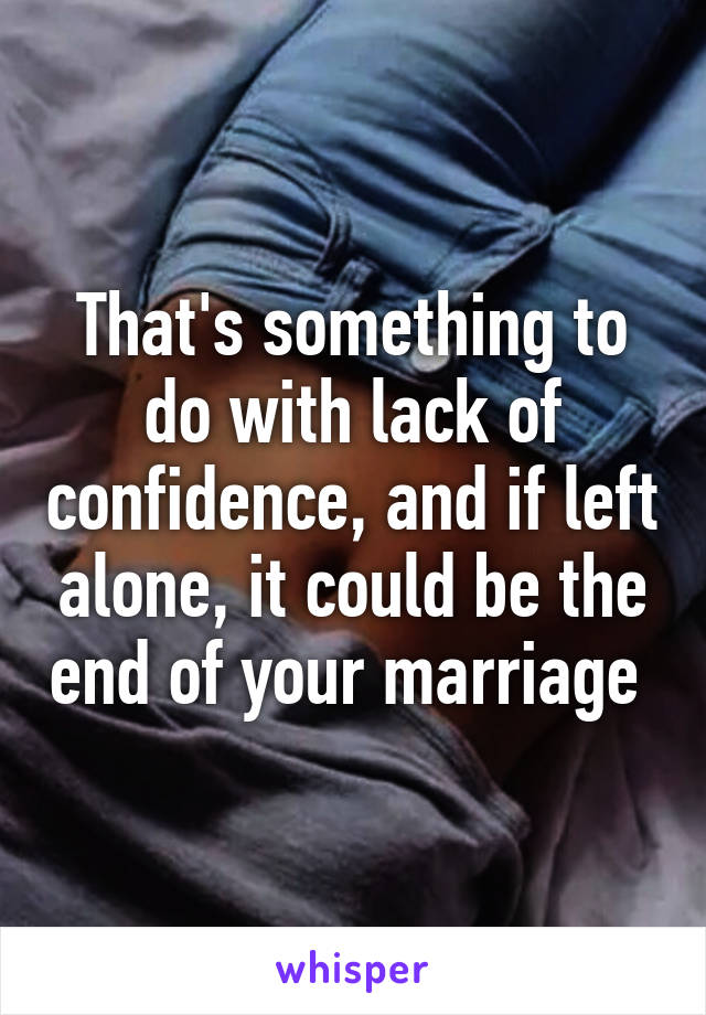 That's something to do with lack of confidence, and if left alone, it could be the end of your marriage 