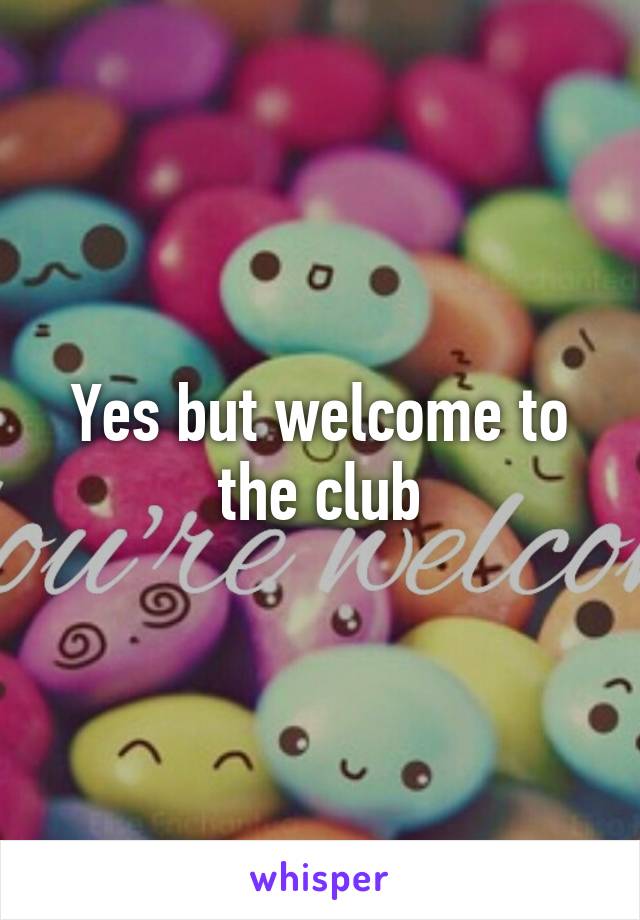 Yes but welcome to the club