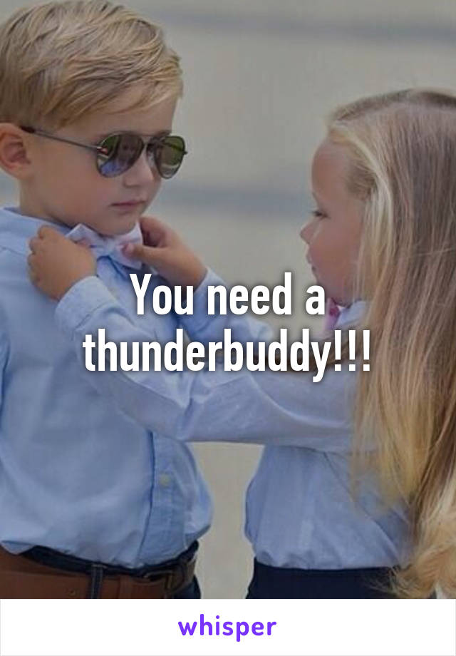 You need a thunderbuddy!!!