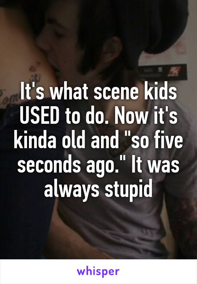 It's what scene kids USED to do. Now it's kinda old and "so five seconds ago." It was always stupid