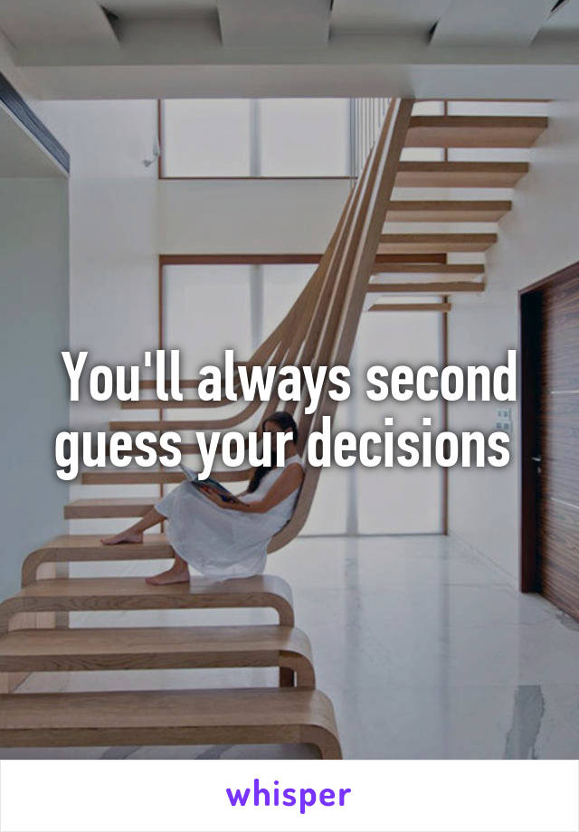 You'll always second guess your decisions 