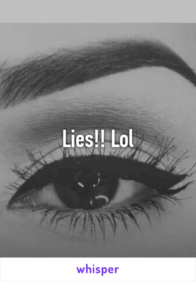 Lies!! Lol