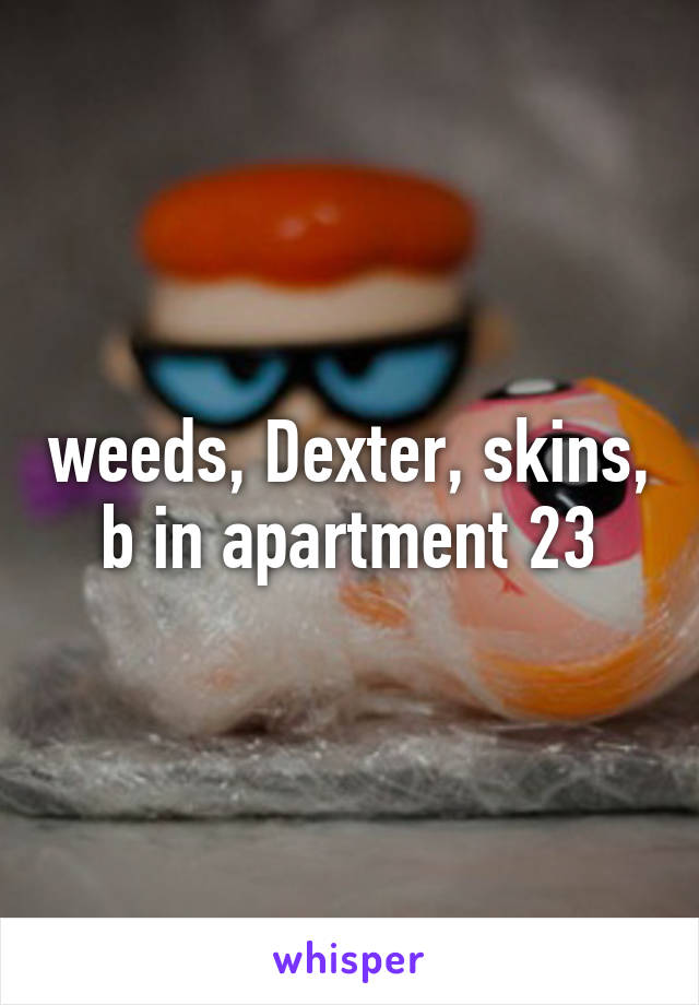 weeds, Dexter, skins, b in apartment 23