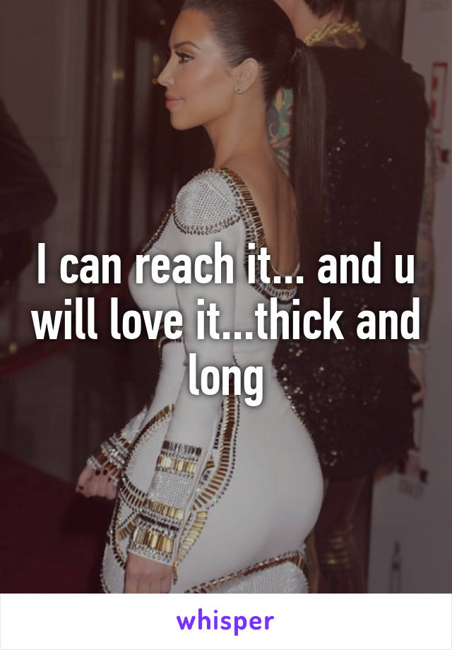 I can reach it... and u will love it...thick and long