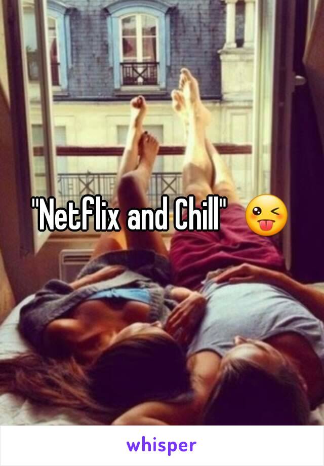 "Netflix and Chill"  😜