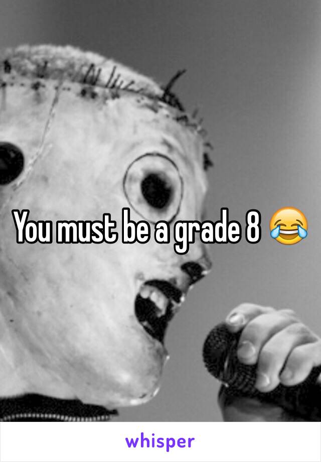 You must be a grade 8 😂