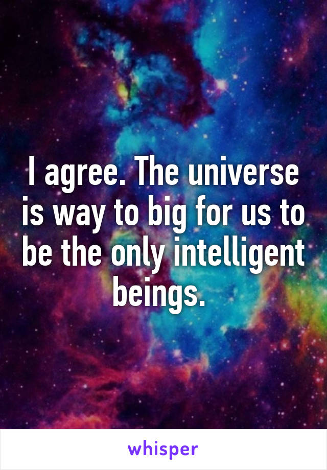 I agree. The universe is way to big for us to be the only intelligent beings. 