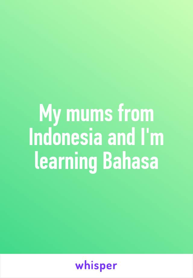 My mums from Indonesia and I'm learning Bahasa