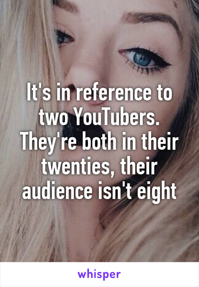 It's in reference to two YouTubers. They're both in their twenties, their audience isn't eight