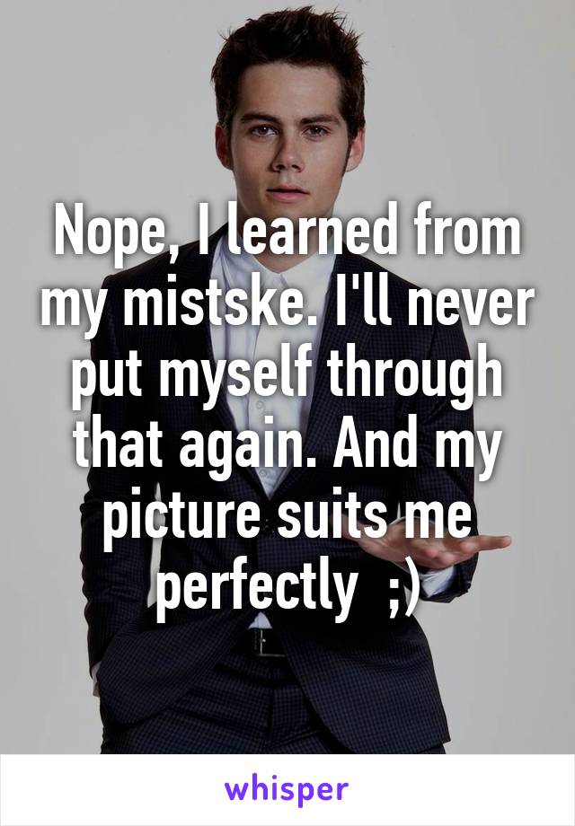 Nope, I learned from my mistske. I'll never put myself through that again. And my picture suits me perfectly  ;)