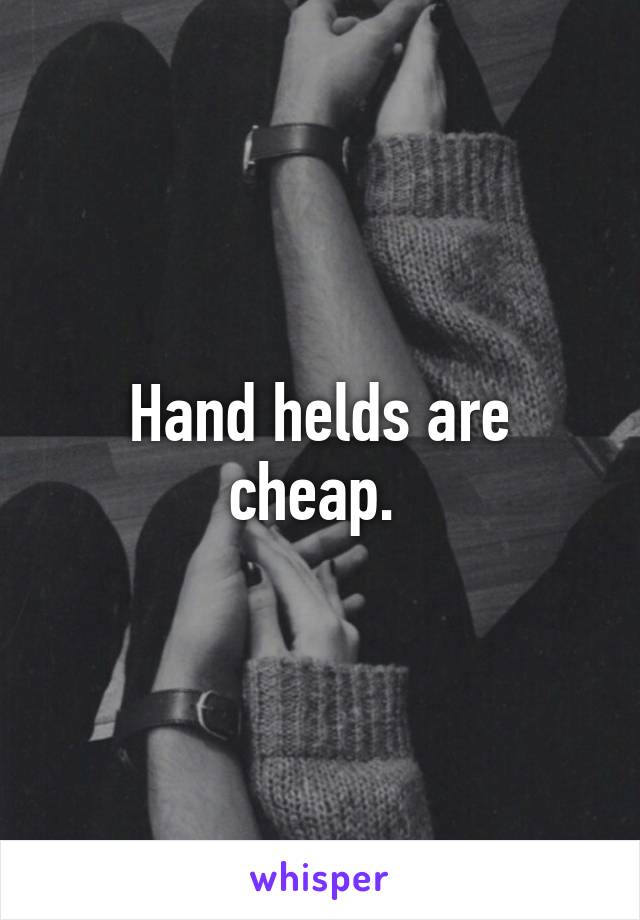 Hand helds are cheap. 