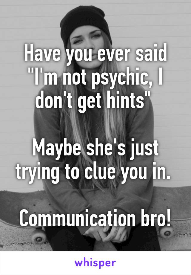Have you ever said "I'm not psychic, I don't get hints" 

Maybe she's just trying to clue you in. 

Communication bro!