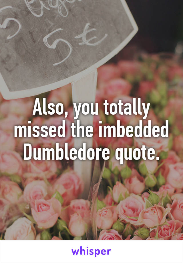 Also, you totally missed the imbedded Dumbledore quote.