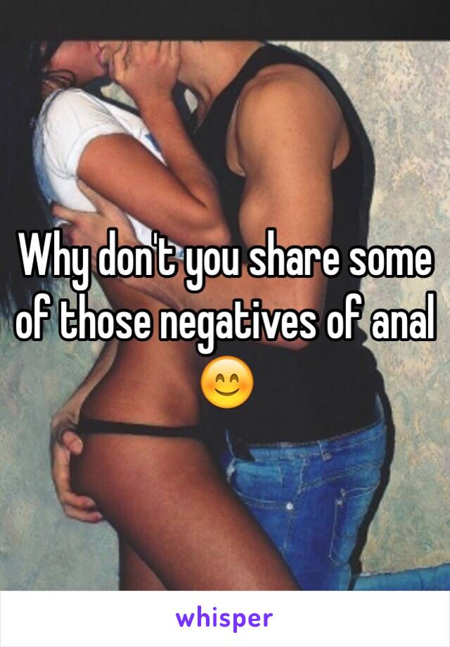 Why don't you share some of those negatives of anal 😊