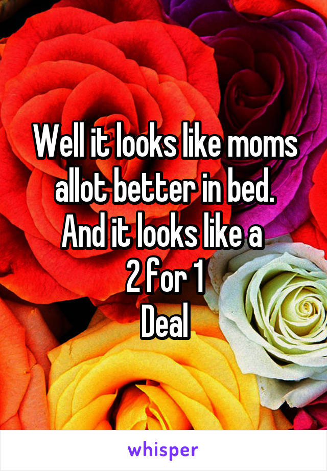 Well it looks like moms allot better in bed.
And it looks like a 
2 for 1
Deal