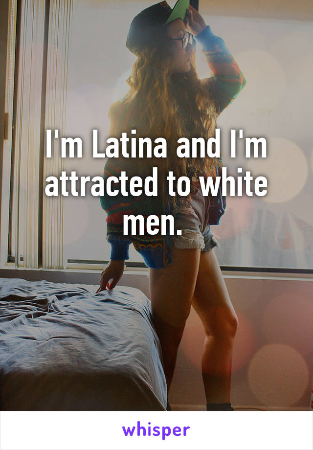 I'm Latina and I'm attracted to white men. 

