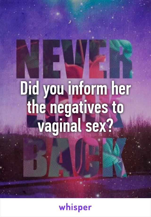 Did you inform her the negatives to vaginal sex?