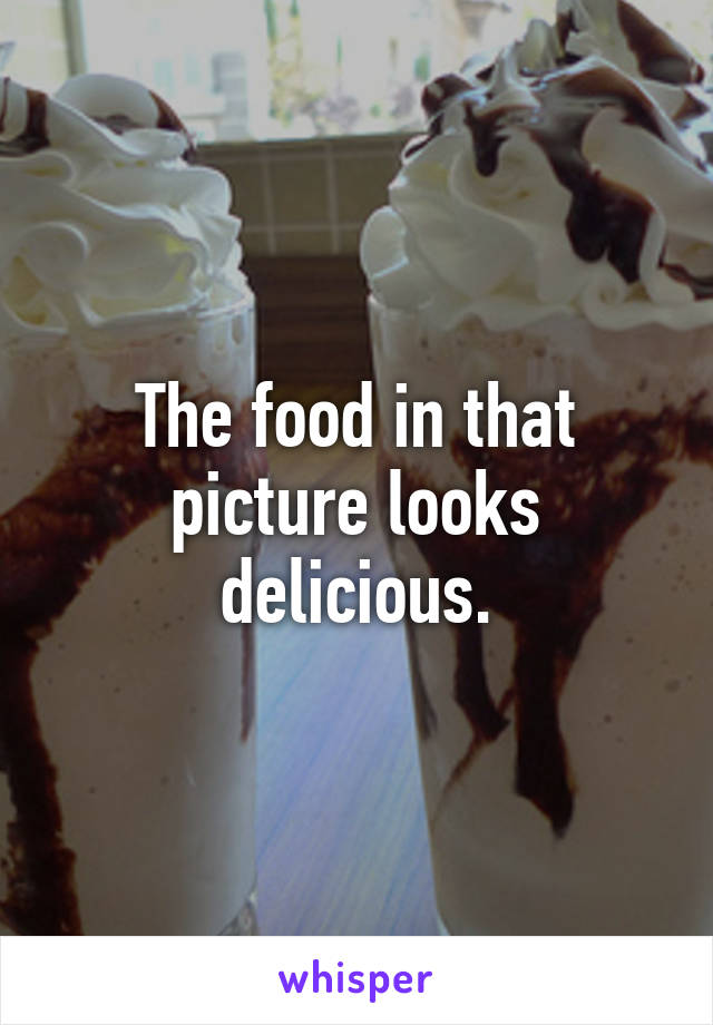 The food in that picture looks delicious.