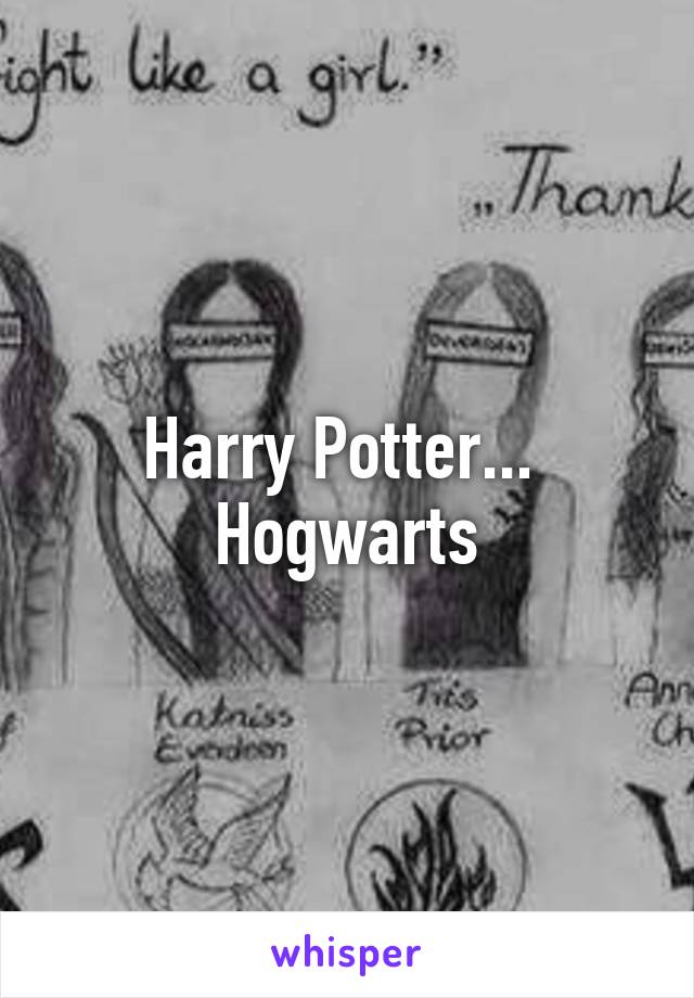 Harry Potter... 
Hogwarts