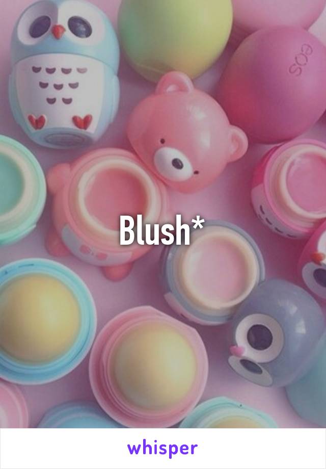 Blush*