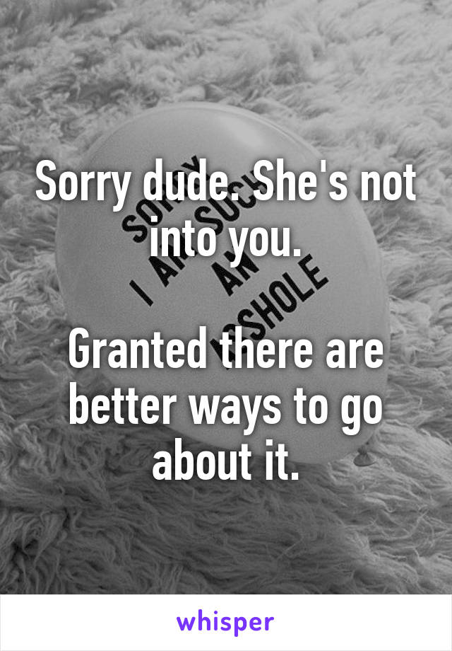 Sorry dude. She's not into you.

Granted there are better ways to go about it.