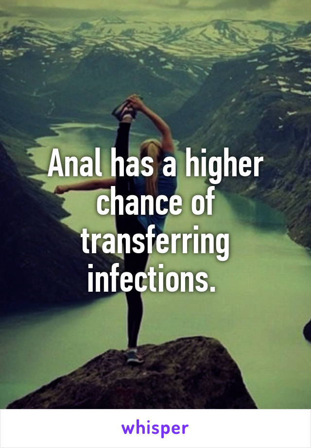 Anal has a higher chance of transferring infections. 