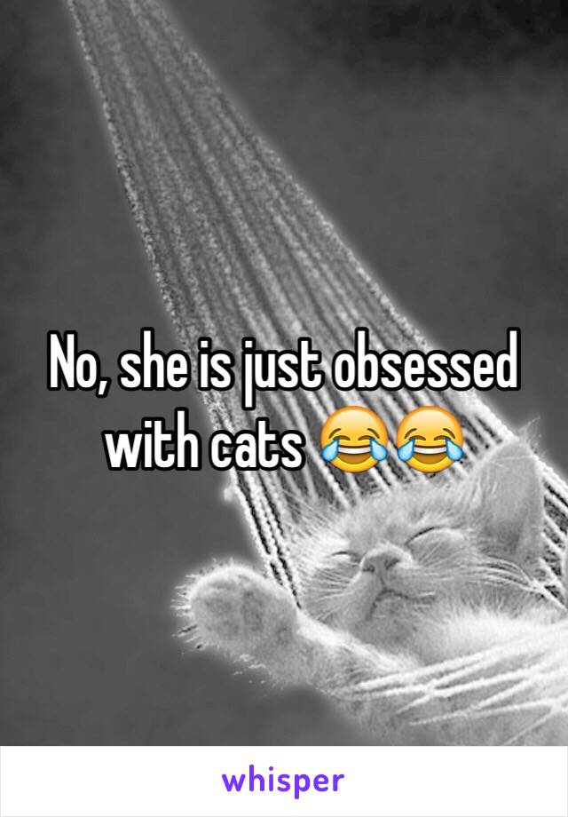 No, she is just obsessed with cats 😂😂