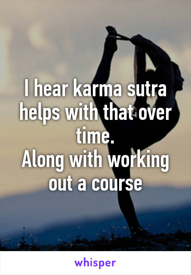 I hear karma sutra helps with that over time.
Along with working out a course