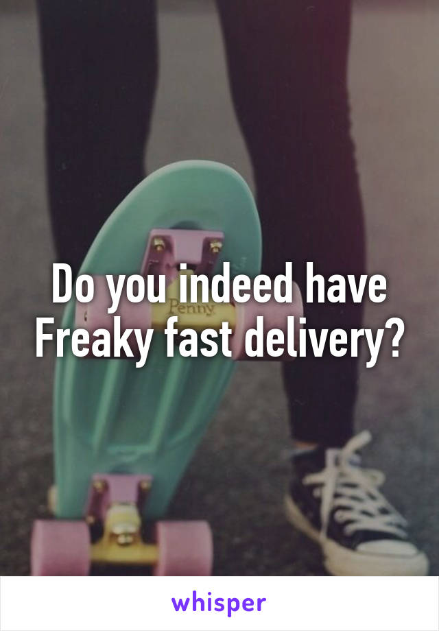 Do you indeed have Freaky fast delivery?