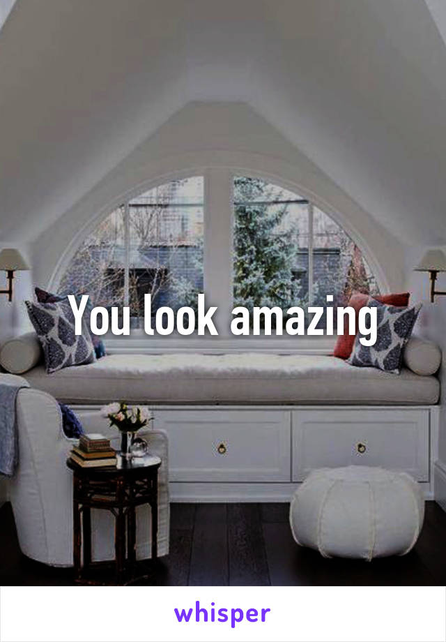 You look amazing