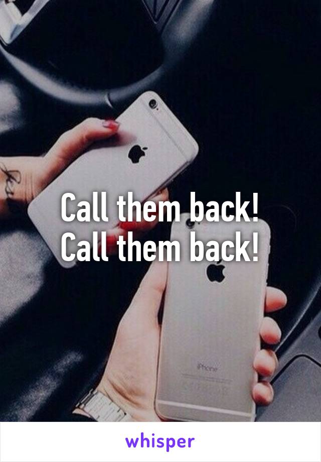 Call them back!
Call them back!