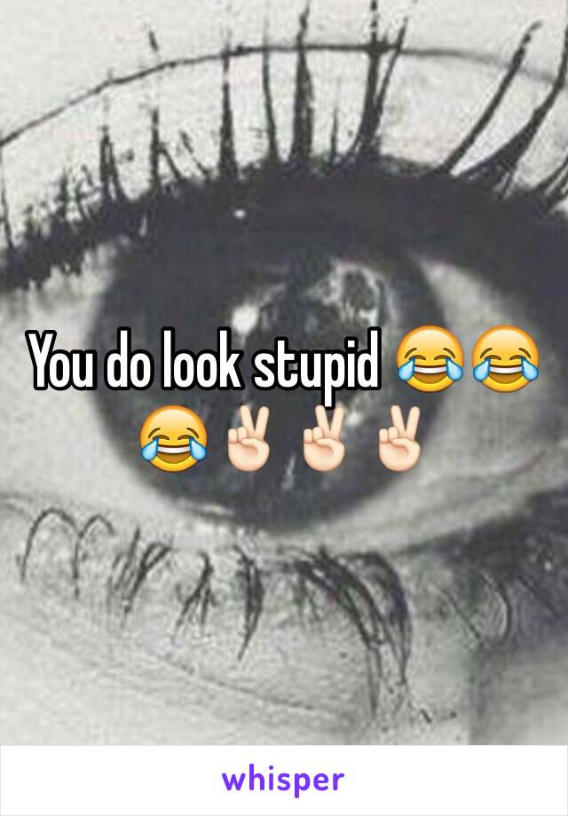 You do look stupid 😂😂😂✌🏻️✌🏻✌🏻