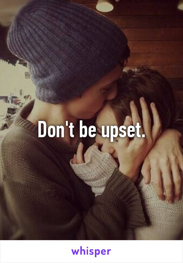 Don't be upset.