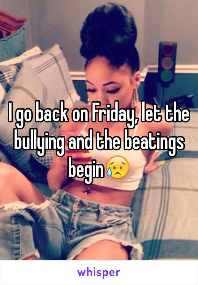 I go back on Friday, let the bullying and the beatings begin😥